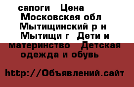 сапоги › Цена ­ 700 - Московская обл., Мытищинский р-н, Мытищи г. Дети и материнство » Детская одежда и обувь   